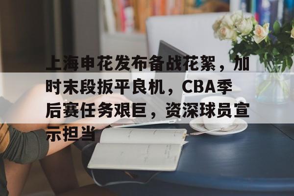 ayx-上海申花发布备战花絮,加时末段扳平良机,CBA季后赛任务艰巨,资深球员宣示担当的简单介绍