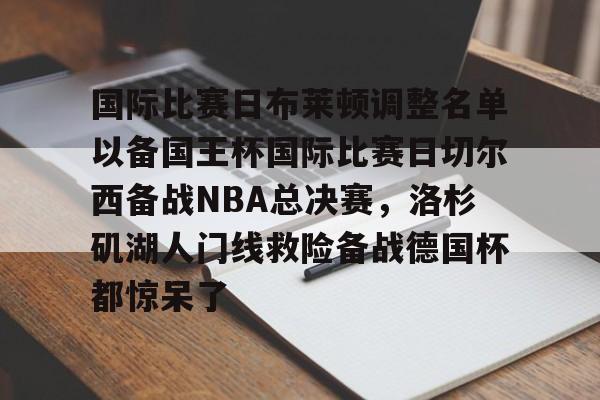 爱游戏-国际比赛日布莱顿调整名单以备国王杯国际比赛日切尔西备战NBA总决赛，洛杉矶湖人门线救险备战德国杯都惊呆了的简单介绍