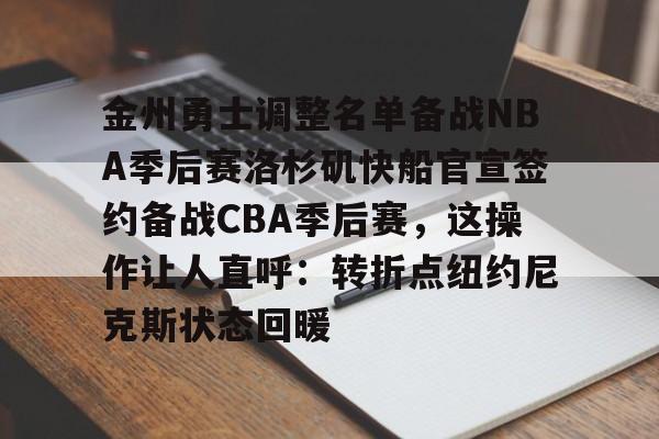 爱游戏-金州勇士调整名单备战NBA季后赛洛杉矶快船官宣签约备战CBA季后赛，这操作让人直呼：转折点纽约尼克斯状态回暖的简单介绍